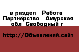  в раздел : Работа » Партнёрство . Амурская обл.,Свободный г.